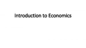Introduction to Economics Economics Economics is a science