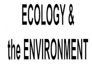 ECOLOGY The study of interactions among organisms their