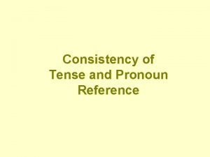 Consistency of Tense and Pronoun Reference Consistency of