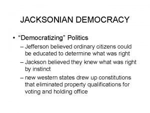 JACKSONIAN DEMOCRACY Democratizing Politics Jefferson believed ordinary citizens