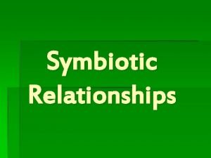 Symbiotic Relationships Objectives of the Symbiotic Relationships Lesson