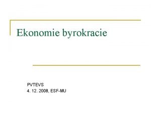 Ekonomie byrokracie PVTEVS 4 12 2008 ESFMU Zkladn