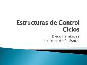 Estructuras de Control Ciclos Diego Hernndez dhernandinf utfsm