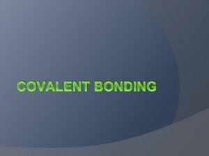 COVALENT BONDING Covalent Bonding Many compounds do not