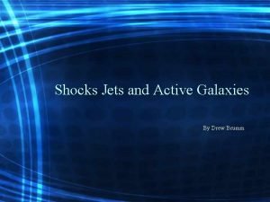 Shocks Jets and Active Galaxies By Drew Brumm