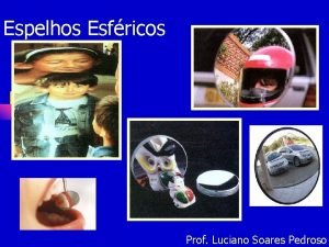 Espelhos Esfricos Prof Luciano Soares Pedroso Espelhos esfricos