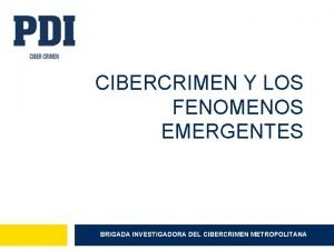 CIBERCRIMEN Y LOS FENOMENOS EMERGENTES BRIGADA INVESTIGADORA DEL