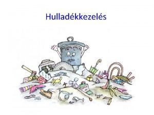 Hulladkkezels A hulladkproblma kialakulsa A hulladk kpzdse az