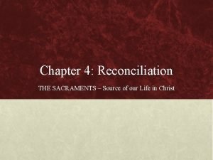 Chapter 4 Reconciliation THE SACRAMENTS Source of our