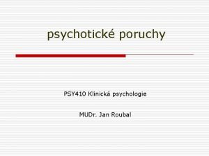 psychotick poruchy PSY 410 Klinick psychologie MUDr Jan