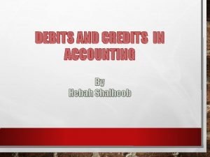 DEBITS AND CREDITS IN ACCOUNTING By Hebah Shalhoob