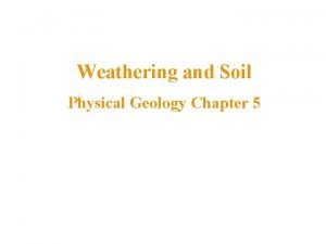 Weathering and Soil Physical Geology Chapter 5 Weathering