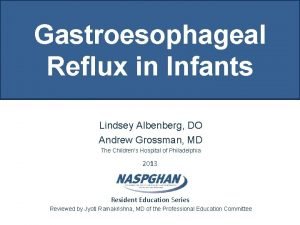 Gastroesophageal Reflux in Infants Lindsey Albenberg DO Andrew