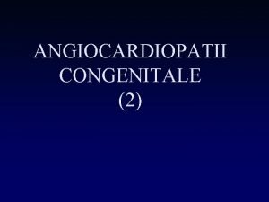 ANGIOCARDIOPATII CONGENITALE 2 Din punct de vedere patogenic