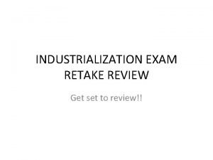 INDUSTRIALIZATION EXAM RETAKE REVIEW Get set to review