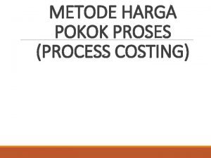 METODE HARGA POKOK PROSES PROCESS COSTING CIRI METODE