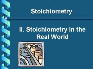 Stoichiometry II Stoichiometry in the Real World A