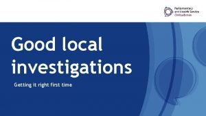 Good local investigations Getting it right first time