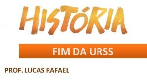 FIM DA URSS PROF LUCAS RAFAEL COLAPSO SOVITICO