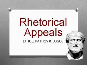 Rhetorical Appeals ETHOS PATHOS LOGOS What is rhetoric