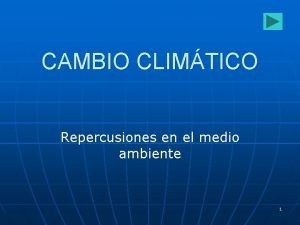 CAMBIO CLIMTICO Repercusiones en el medio ambiente 1