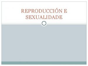 REPRODUCCIN E SEXUALIDADE 1 Reproducin e sexualidade Que