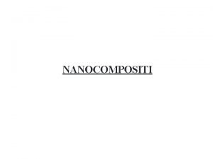 NANOCOMPOSITI Nanotecnologie Comprendono La progettazione di materiali e