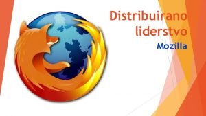 Distribuirano liderstvo Mozilla Liderstvo nekad i sad Shared