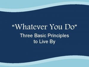 Whatever You Do Three Basic Principles to Live