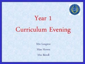 Year 1 Curriculum Evening Mrs Longster Miss Howes