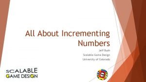 All About Incrementing Numbers Jeff Bush Scalable Game