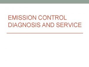 EMISSION CONTROL DIAGNOSIS AND SERVICE Objectives Diagnose engine