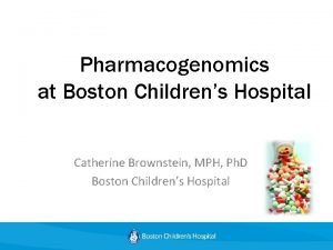 Pharmacogenomics at Boston Childrens Hospital Catherine Brownstein MPH