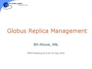 Globus Replica Management Bill Allcock ANL PPDG Meeting