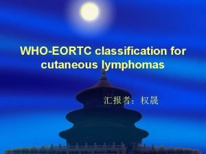 WHOEORTC classification for cutaneous lymphomas introduction The term