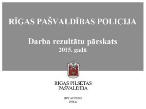RGAS PAVALDBAS POLICIJA Darba rezulttu prskats 2015 gad