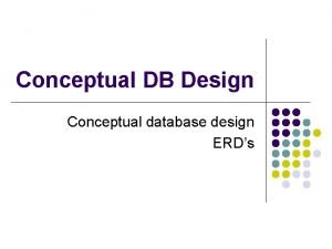 Conceptual DB Design Conceptual database design ERDs Agenda