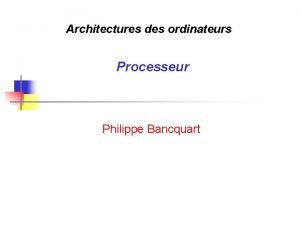 Architectures des ordinateurs Processeur Philippe Bancquart Plan Architecture