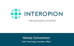 Interoperability simplified Nikolai Schwertner Chief Technology Innovation Officer