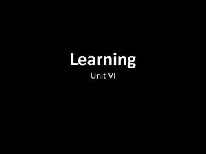 Learning Unit VI How do we learn Learning