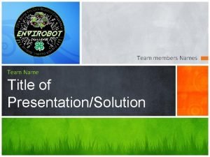 Team members Names Team Name Title of PresentationSolution