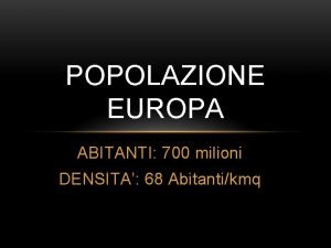POPOLAZIONE EUROPA ABITANTI 700 milioni DENSITA 68 Abitantikmq