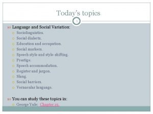 Todays topics 1 Language and Social Variation Sociolinguistics