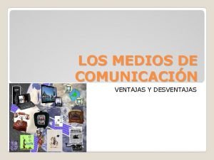 LOS MEDIOS DE COMUNICACIN VENTAJAS Y DESVENTAJAS El
