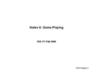 Notes 6 GamePlaying ICS 171 Fall 2006 ICS171