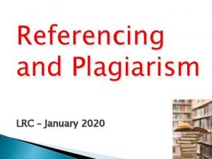 Referencing and Plagiarism LRC January 2020 What is
