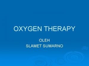 OXYGEN THERAPY OLEH SLAMET SUMARNO Oxygen Oxygen adalah