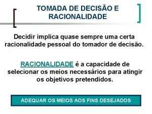 TOMADA DE DECISO E RACIONALIDADE Decidir implica quase