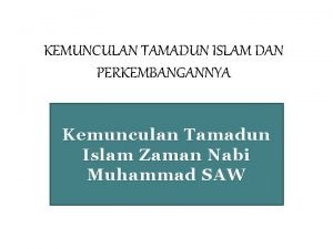 KEMUNCULAN TAMADUN ISLAM DAN PERKEMBANGANNYA Kemunculan Tamadun Islam