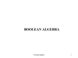 BOOLEAN ALGEBRA Boolean Algebra 1 BOOLEAN ALGEBRA REVIEW